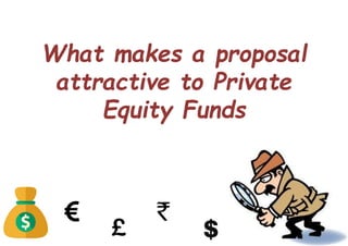 What makes a proposal
attractive to Private
Equity Funds
 