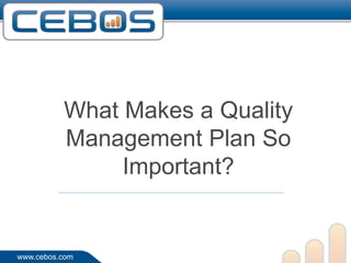 What Makes a Quality
          Management Plan So
               Important?


www.cebos.com
 