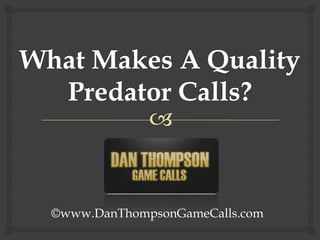 What Makes A Quality Predator Calls?  ©www.DanThompsonGameCalls.com 