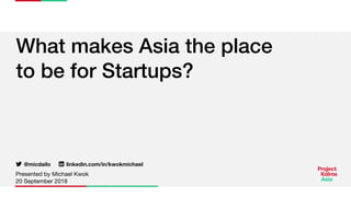 What makes Asia the place
to be for Startups?
Presented by Michael Kwok
linkedin.com/in/kwokmichael@micdailo
20 September 2018
 