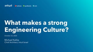 Michael Kalika
Chief Architect, Intuit Israel
What makes a strong
Engineering Culture?
October 23, 2020
 