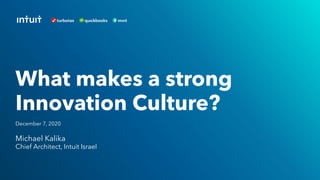 Michael Kalika
Chief Architect, Intuit Israel
What makes a strong
Innovation Culture?
December 7, 2020
 