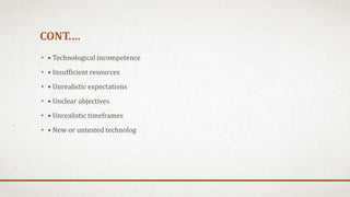 CONT.…
• • Technological incompetence
• • Insufficient resources
• • Unrealistic expectations
• • Unclear objectives
• • Unrealistic timeframes
• • New or untested technolog
 