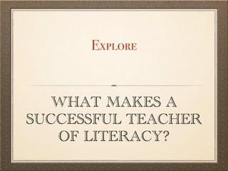 Explore


   WHAT MAKES A
SUCCESSFUL TEACHER
   OF LITERACY?
 