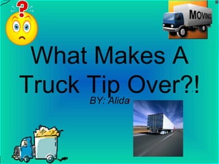What Makes A Truck Tip Over?! BY: Alida 