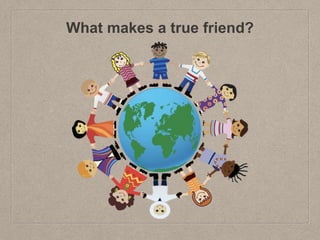 What makes a true friend?
 
