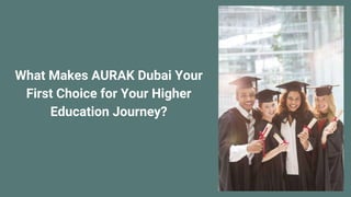 What Makes AURAK Dubai Your
First Choice for Your Higher
Education Journey?
 