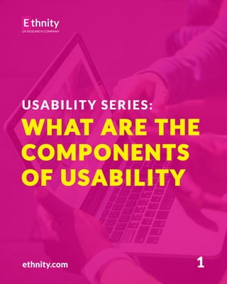 ethnity.com
USABILITY SERIES:
WHAT ARE THE
COMPONENTS
OF USABILITY
1
 