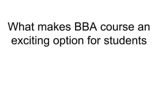 What makes BBA course an
exciting option for students
 