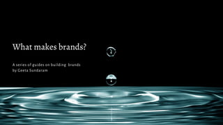 What makes brands?
A series of guides on building brands
by Geeta Sundaram
 
