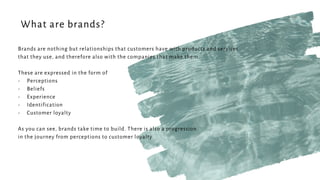 Brands are nothing but relationships that customers have with products and services
that they use, and therefore also with...