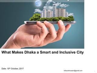1
tofazzolhussain@gmail.com
What Makes Dhaka a Smart and Inclusive City
Date: 19th October, 2017
 