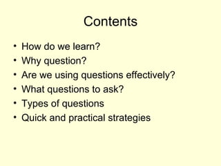 Contents <ul><li>How do we learn? </li></ul><ul><li>Why question? </li></ul><ul><li>Are we using questions effectively? </...