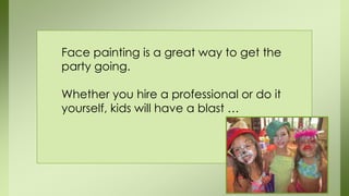 Face painting is a great way to get the
party going.
Whether you hire a professional or do it
yourself, kids will have a blast …
 