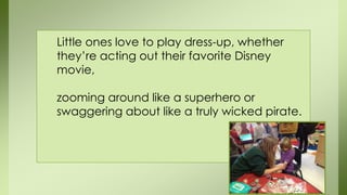 Little ones love to play dress-up, whether
they’re acting out their favorite Disney
movie,
zooming around like a superhero or
swaggering about like a truly wicked pirate.
 