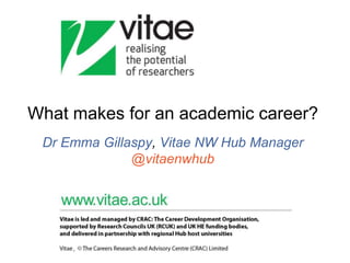 What makes for an academic career?
Dr Emma Gillaspy, Vitae NW Hub Manager
@vitaenwhub
 