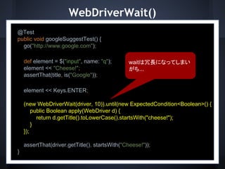 WebDriverWait()
@Test
public void googleSuggestTest() {
go("http://www.google.com");
def element = $("input", name: "q");
...