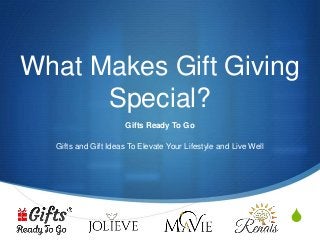 S
What Makes Gift Giving
Special?
Gifts Ready To Go
Gifts and Gift Ideas To Elevate Your Lifestyle and Live Well
 