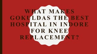 WHAT MAKES
GOKULDAS THE BEST
HOSPITAL IN INDORE
FOR KNEE
REPLACEMENT?
 