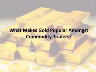 What Makes Gold Popular Amongst
Commodity Traders?
 