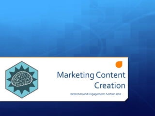 Marketing Content
Creation
Retention and Engagement: Section One
 