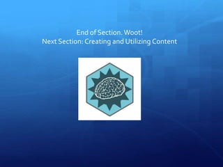 End of Section.Woot!
Next Section: Creating and Utilizing Content
 