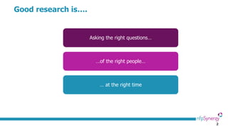 2
Good research is….
Asking the right questions…
…of the right people…
… at the right time
 