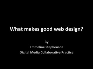 What makes good web design? By Emmeline Stephenson Digital Media Collaborative Practice 