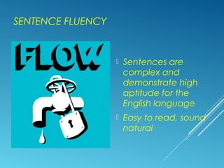 SENTENCE FLUENCY
 Sentences are
complex and
demonstrate high
aptitude for the
English language
 Easy to read, sound
natural
 