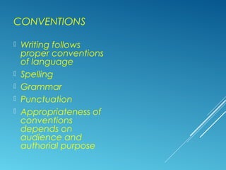 CONVENTIONS
 Writing follows
proper conventions
of language
 Spelling
 Grammar
 Punctuation
 Appropriateness of
conventions
depends on
audience and
authorial purpose
 