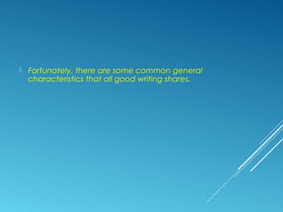  Fortunately, there are some common general
characteristics that all good writing shares.
 