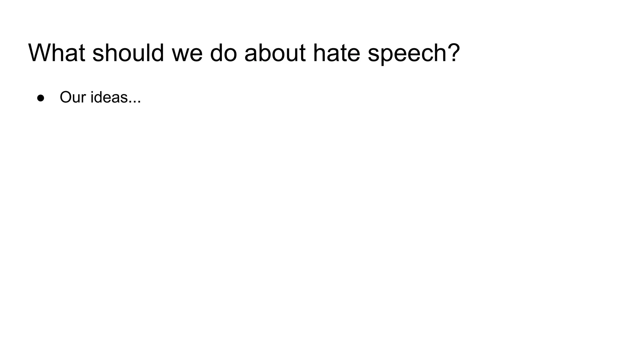 What should we do about hate speech?
● Our ideas...
 