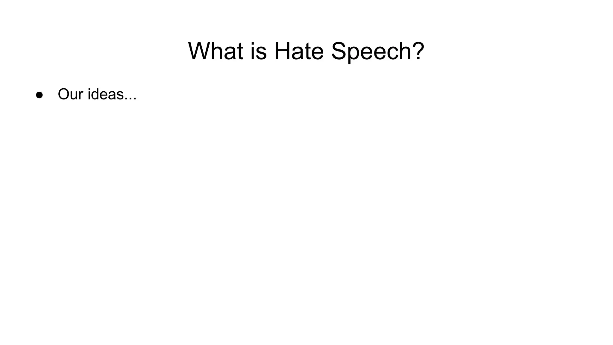 What is Hate Speech?
● Our ideas...
 