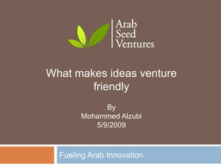 What makes ideas venture friendlyByMohammed Alzubi5/9/2009Fueling Arab Innovation