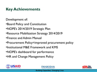 Building Capacities, Changing Lives
Key Achievements
Development of:
•Board Policy and Constitution
•NOPE’s 2014/2019 Stra...