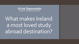 What makes Ireland
a most loved study
abroad destination?
 