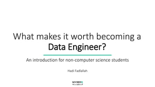 What makes it worth becoming a
Data Engineer?
An introduction for non-computer science students
Hadi Fadlallah
 