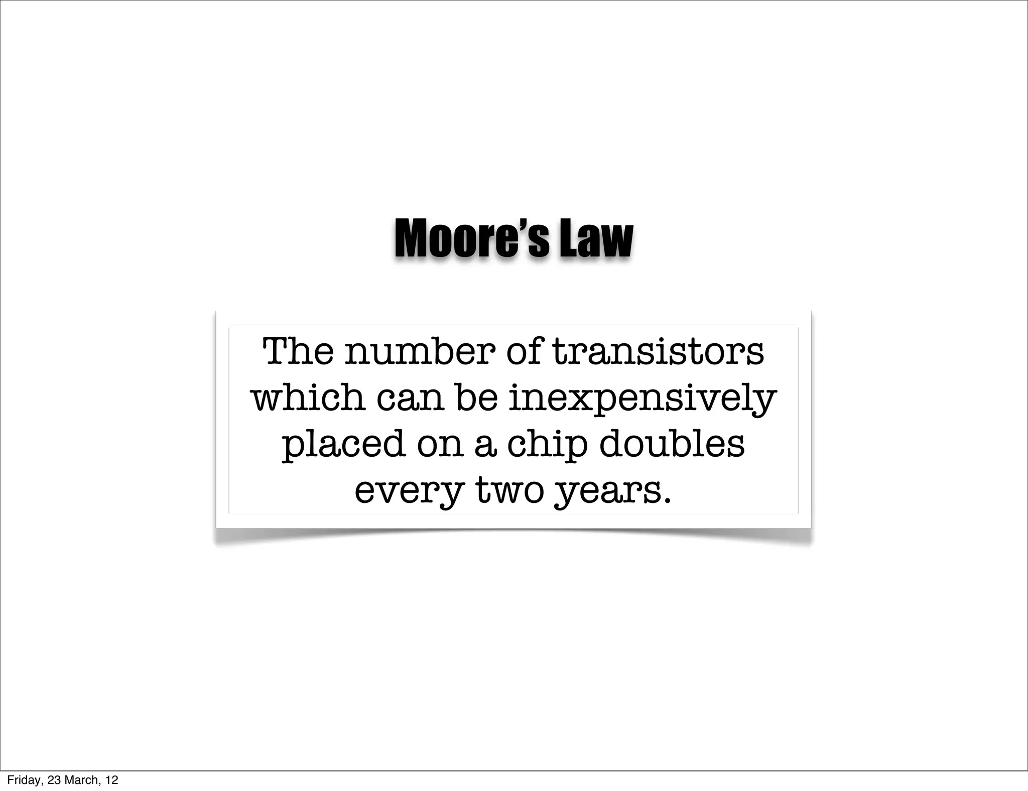 Moore’s Law

                       The number of transistors
                       which can be inexpensively
                        placed on a chip doubles
                            every two years.




Friday, 23 March, 12
 