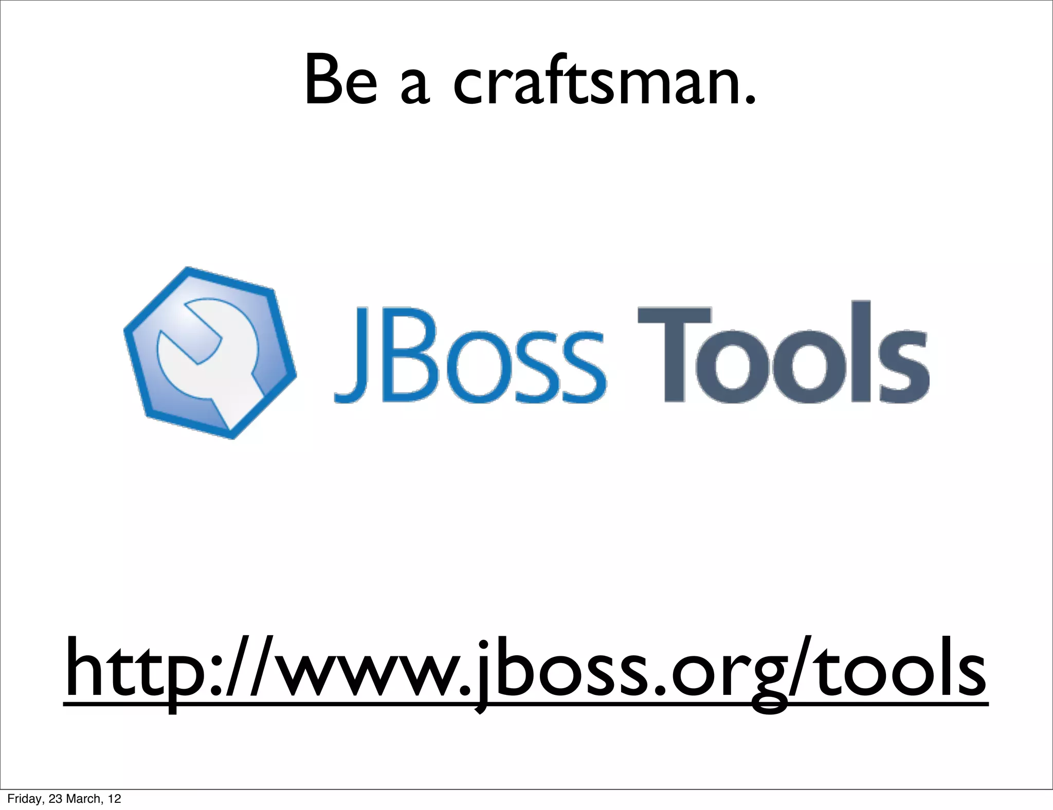 Be a craftsman.




         http://www.jboss.org/tools
Friday, 23 March, 12
 