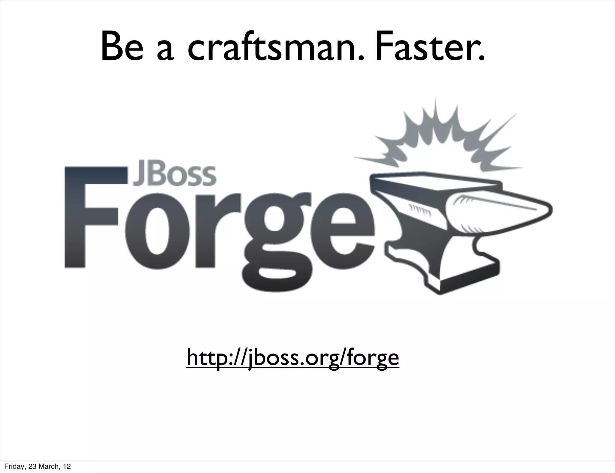 Be a craftsman. Faster.




                            http://jboss.org/forge



Friday, 23 March, 12
 