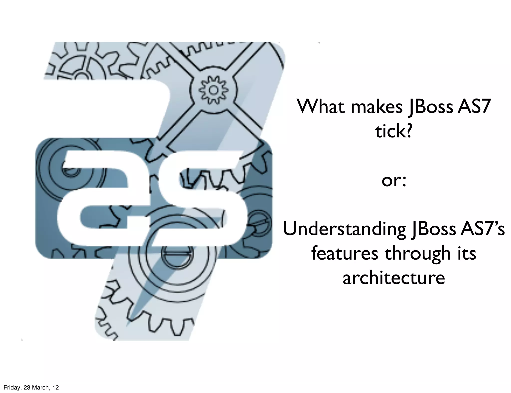 What makes JBoss AS7
                               tick?

                                  or:

                       Understanding JBoss AS7’s
                         features through its
                             architecture




Friday, 23 March, 12
 
