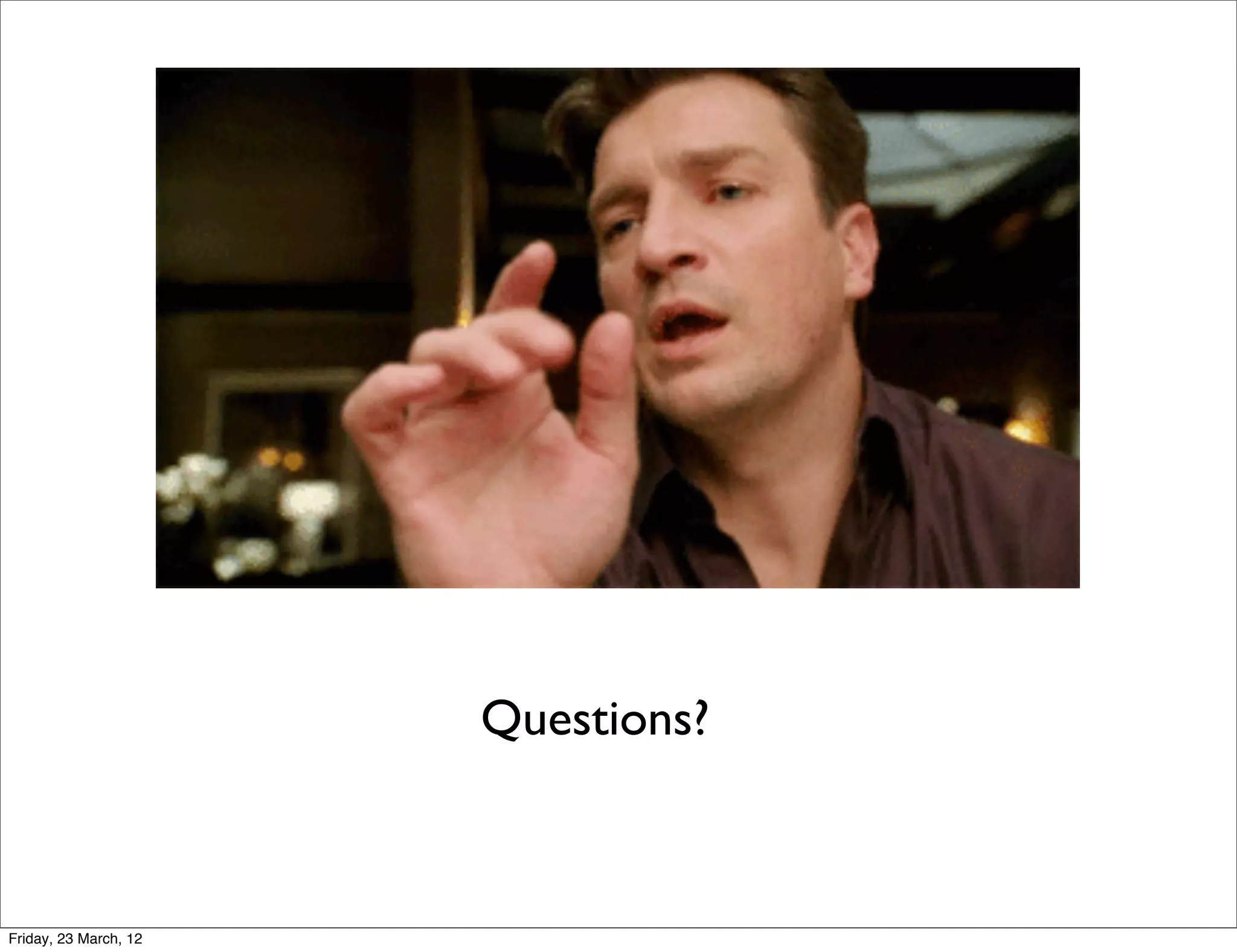 Questions?



Friday, 23 March, 12
 