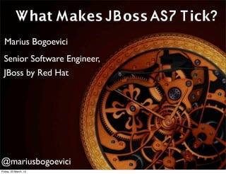 What Makes JBoss AS7 Tick?
  Marius Bogoevici
 Senior Software Engineer,
 JBoss by Red Hat
                  What makes JBoss tick?
                         Marius Bogoevici




@mariusbogoevici
Friday, 23 March, 12
 