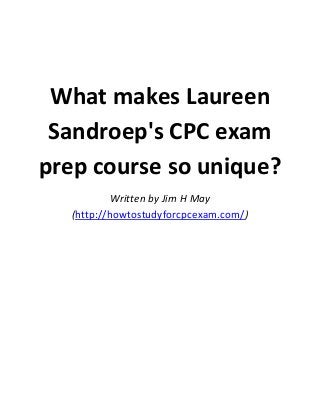 What makes Laureen
Sandroep's CPC exam
prep course so unique?
Written by Jim H May
(http://howtostudyforcpcexam.com/)

 