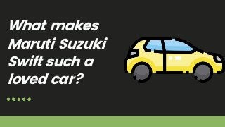 What makes
Maruti Suzuki
Swift such a
loved car?
 