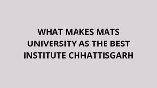 WHAT MAKES MATS
UNIVERSITY AS THE BEST
INSTITUTE CHHATTISGARH
 