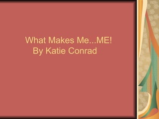 What Makes Me...ME! By Katie Conrad   