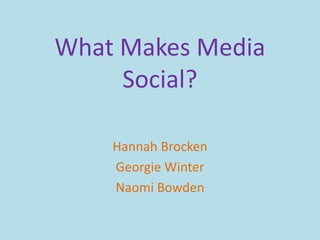 What Makes Media
Social?
Hannah Brocken
Georgie Winter
Naomi Bowden
 