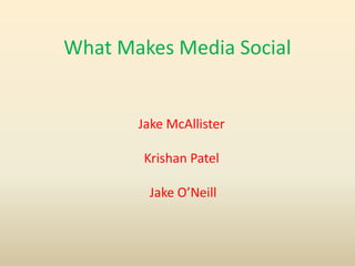 What Makes Media Social
Jake McAllister
Krishan Patel
Jake O’Neill
 