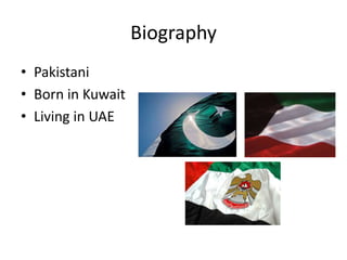 Biography
• Pakistani
• Born in Kuwait
• Living in UAE
 